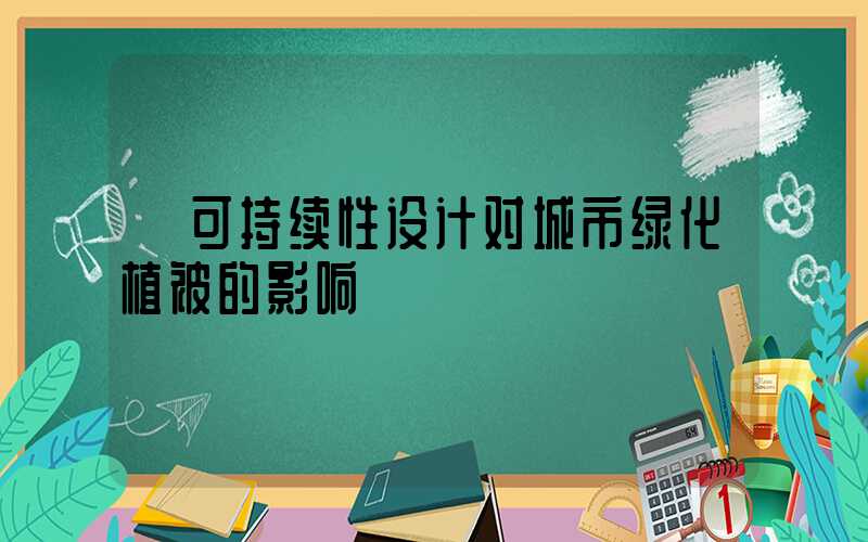  可持续性设计对城市绿化植被的影响